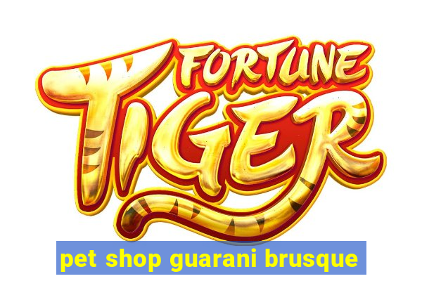 pet shop guarani brusque